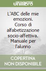 L'ABC delle mie emozioni. Corso di alfabetizzazione socio-affettiva. Manuale per l'alunno libro