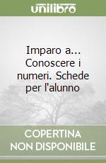 Imparo a... Conoscere i numeri. Schede per l'alunno libro