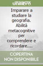 Imparare a studiare la geografia. Abilità metacognitive per comprendere e ricordare. Schede per l'alunno libro