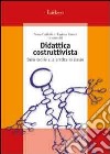 Didattica costruttivista. Dalle teorie alla pratica in classe libro