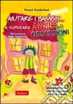 Aiutare i bambini... a superare ansie o ossessioni. Attività psicoeducative con il supporto di una favola libro