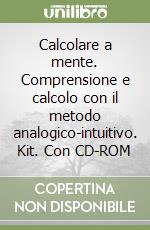 Calcolare a mente. Comprensione e calcolo con il metodo analogico-intuitivo. Kit. Con CD-ROM libro