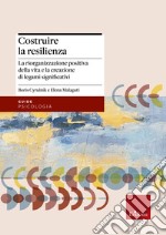 Costruire la resilienza. La riorganizzazione positiva della vita e la creazione di legami significativi libro