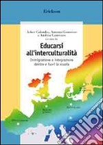 Educarsi all'interculturalità. Immigrazione e integrazione dentro e fuori la scuola libro