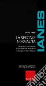 La speciale normalità. Strategie di integrazione e inclusione per le disabilità e i bisogni educativi speciali libro