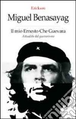 Il mio Ernesto Che Guevara. Attualità del guevarismo libro