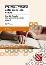 Percorsi educativi nella disabilità visiva. Identità, famiglia e integrazione scolastica e sociale libro