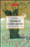 Aiutami a dire addio. Il mutuo aiuto nel lutto e nelle altre perdite libro di Pangrazzi Arnaldo