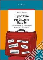 Il portfolio per l'alunno disabile. Uno strumento di valutazione autentica e orientativa libro