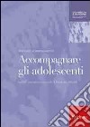 Accompagnare gli adolescenti. Genitori, educatori e consulenti di fronte alle difficoltà libro