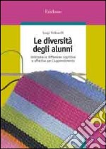 Le diversità degli alunni. Utilizzare le differenze cognitive e affettive per l'apprendimento libro