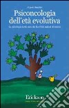 Psiconcologia dell'età evolutiva. La psicologia nelle cure dei bambini malati di cancro libro