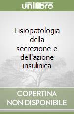 Fisiopatologia della secrezione e dell'azione insulinica libro