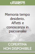 Memoria tempo desiderio. Affetti e conoscenza in psicoanalisi