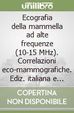 Ecografia della mammella ad alte frequenze (10-15 MHz). Correlazioni eco-mammografiche. Ediz. italiana e inglese