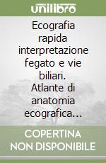 Ecografia rapida interpretazione fegato e vie biliari. Atlante di anatomia ecografica normale e patologica libro