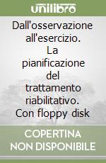 Dall'osservazione all'esercizio. La pianificazione del trattamento riabilitativo. Con floppy disk