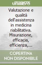 Valutazione e qualità dell'assistenza in medicina riabilitativa. Misurazione, efficacia, efficienza, organizzazione libro
