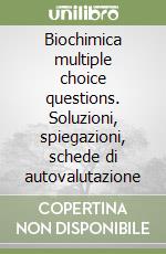 Biochimica multiple choice questions. Soluzioni, spiegazioni, schede di autovalutazione