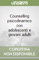 Counselling psicodinamico con adolescenti e giovani adulti libro