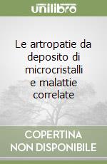 Le artropatie da deposito di microcristalli e malattie correlate libro