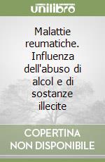 Malattie reumatiche. Influenza dell'abuso di alcol e di sostanze illecite libro