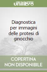 Diagnostica per immagini delle protesi di ginocchio libro