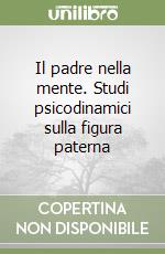 Il padre nella mente. Studi psicodinamici sulla figura paterna libro