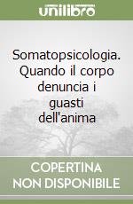 Somatopsicologia. Quando il corpo denuncia i guasti dell'anima libro