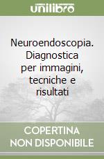 Neuroendoscopia. Diagnostica per immagini, tecniche e risultati