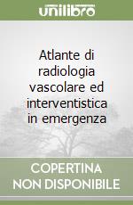 Atlante di radiologia vascolare ed interventistica in emergenza