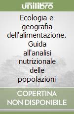 Ecologia e geografia dell'alimentazione. Guida all'analisi nutrizionale delle popolazioni libro