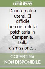 Da internati a utenti. Il difficile percorso della psichiatria in Campania. Dalla dismissione manicomiale alla costruzione della rete delle strutture residenziali