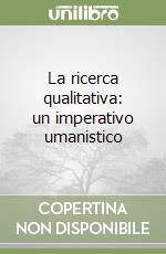 La ricerca qualitativa: un imperativo umanistico libro