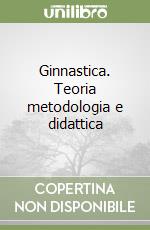 Ginnastica. Teoria metodologia e didattica libro