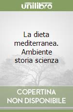 La dieta mediterranea. Ambiente storia scienza libro