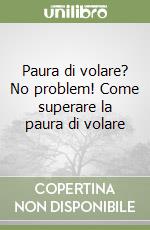 Paura di volare? No problem! Come superare la paura di volare libro