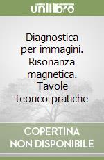 Diagnostica per immagini. Risonanza magnetica. Tavole teorico-pratiche