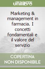 Marketing & management in farmacia. I concetti fondamentali e il valore del servizio