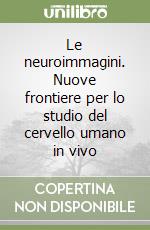 Le neuroimmagini. Nuove frontiere per lo studio del cervello umano in vivo libro