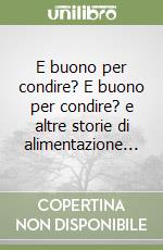 E buono per condire? E buono per condire? e altre storie di alimentazione... libro