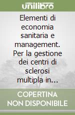 Elementi di economia sanitaria e management. Per la gestione dei centri di sclerosi multipla in Campania libro
