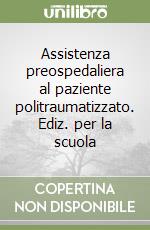 Assistenza preospedaliera al paziente politraumatizzato. Ediz. per la scuola libro