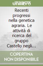 Recenti progressi nella genetica agraria. Le attività di ricerca del gruppo Castello negli ultimi dieci anni libro