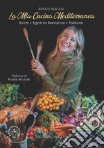 La mia cucina Mediterranea. Ricette e segreti tra innovazione e tradizione libro