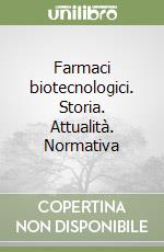 Farmaci biotecnologici. Storia. Attualità. Normativa libro