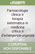 Farmacologia clinica e terapia sistematica in medicina critica e d'emergenza-urgenza libro