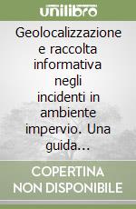 Geolocalizzazione e raccolta informativa negli incidenti in ambiente impervio. Una guida metodologica per gli operatori delle sale e delle centrali dell'emergenza sanitaria e tecnica libro