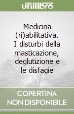 Medicina (ri)abilitativa. I disturbi della masticazione, deglutizione e le disfagie libro