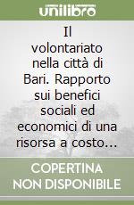 Il volontariato nella città di Bari. Rapporto sui benefici sociali ed economici di una risorsa a costo zero libro